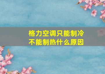 格力空调只能制冷不能制热什么原因