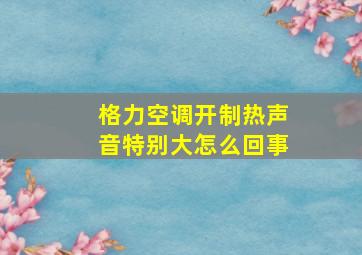 格力空调开制热声音特别大怎么回事