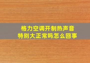 格力空调开制热声音特别大正常吗怎么回事