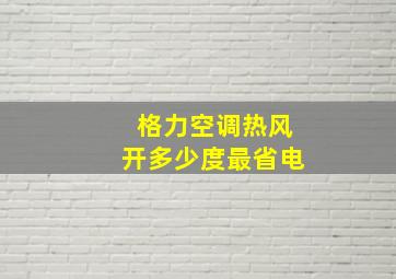 格力空调热风开多少度最省电