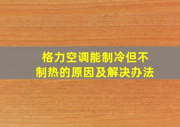 格力空调能制冷但不制热的原因及解决办法