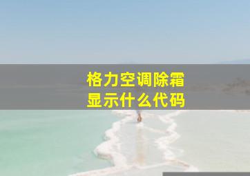 格力空调除霜显示什么代码