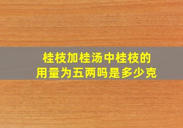 桂枝加桂汤中桂枝的用量为五两吗是多少克