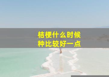 桔梗什么时候种比较好一点