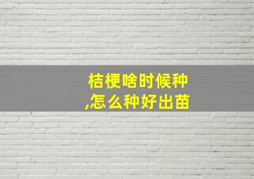 桔梗啥时候种,怎么种好出苗