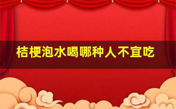 桔梗泡水喝哪种人不宜吃