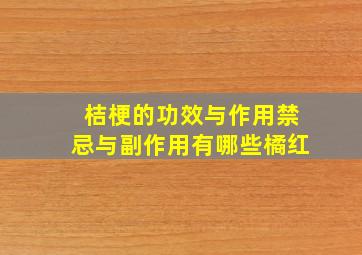 桔梗的功效与作用禁忌与副作用有哪些橘红