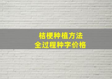 桔梗种植方法全过程种字价格