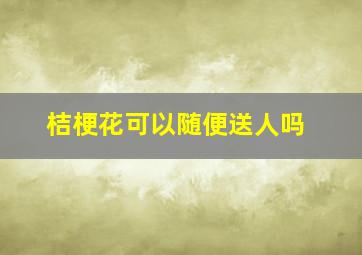 桔梗花可以随便送人吗