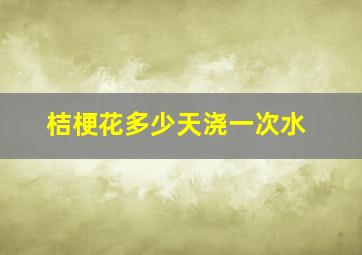 桔梗花多少天浇一次水