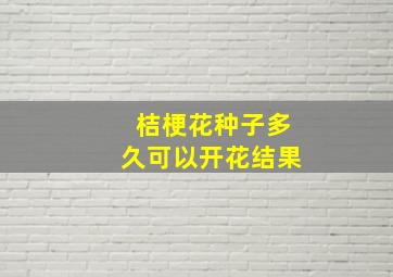 桔梗花种子多久可以开花结果