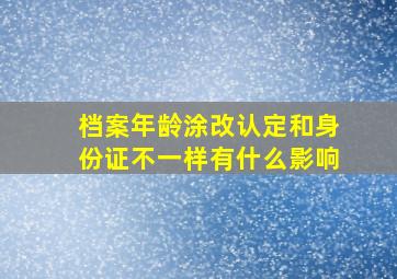 档案年龄涂改认定和身份证不一样有什么影响