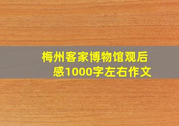 梅州客家博物馆观后感1000字左右作文