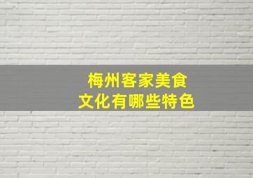 梅州客家美食文化有哪些特色