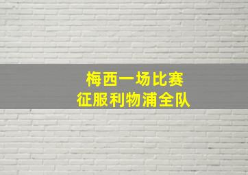 梅西一场比赛征服利物浦全队