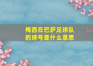 梅西在巴萨足球队的球号是什么意思