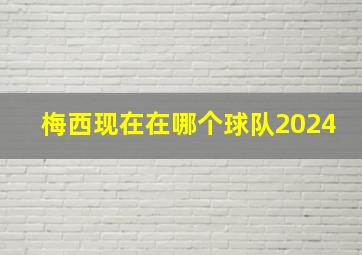 梅西现在在哪个球队2024