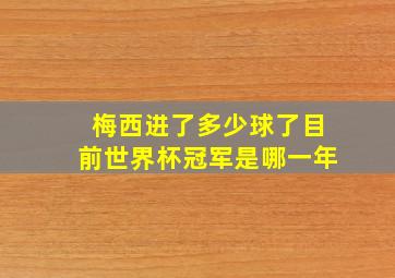 梅西进了多少球了目前世界杯冠军是哪一年