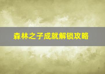 森林之子成就解锁攻略