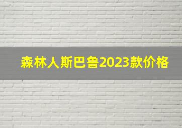 森林人斯巴鲁2023款价格