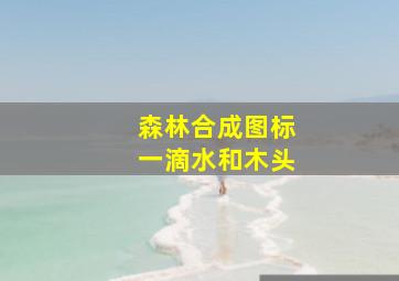 森林合成图标一滴水和木头