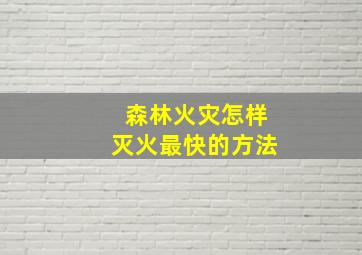 森林火灾怎样灭火最快的方法