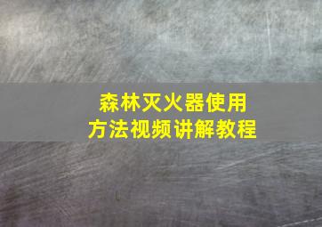 森林灭火器使用方法视频讲解教程