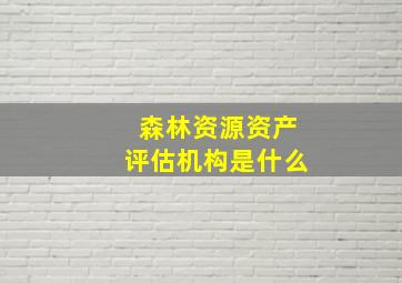 森林资源资产评估机构是什么