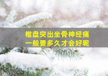 椎盘突出坐骨神经痛一般要多久才会好呢