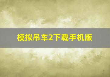 模拟吊车2下载手机版