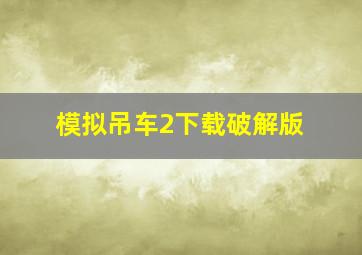 模拟吊车2下载破解版