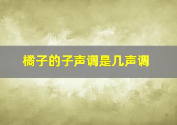 橘子的子声调是几声调