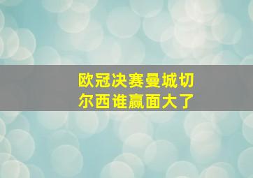 欧冠决赛曼城切尔西谁赢面大了