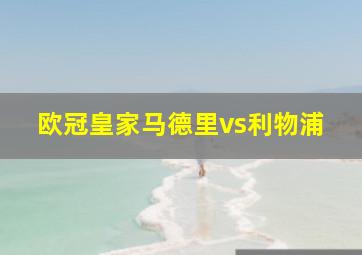 欧冠皇家马德里vs利物浦