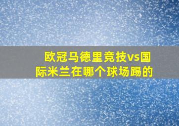 欧冠马德里竞技vs国际米兰在哪个球场踢的