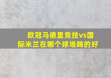 欧冠马德里竞技vs国际米兰在哪个球场踢的好