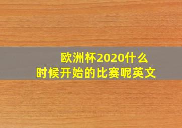 欧洲杯2020什么时候开始的比赛呢英文