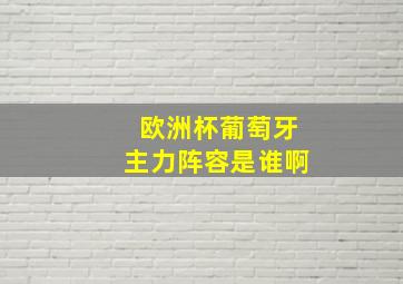 欧洲杯葡萄牙主力阵容是谁啊