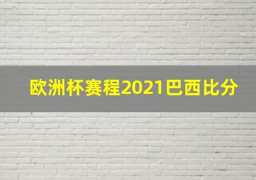 欧洲杯赛程2021巴西比分