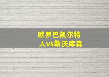 欧罗巴凯尔特人vs勒沃库森