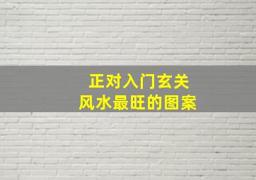 正对入门玄关风水最旺的图案