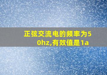 正弦交流电的频率为50hz,有效值是1a