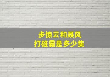 步惊云和聂风打雄霸是多少集