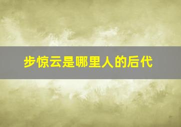 步惊云是哪里人的后代