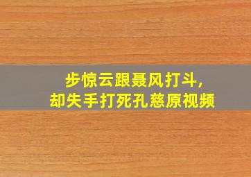 步惊云跟聂风打斗,却失手打死孔慈原视频