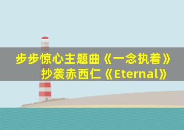 步步惊心主题曲《一念执着》抄袭赤西仁《Eternal》