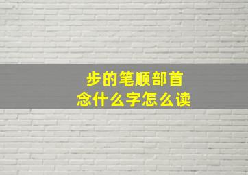 步的笔顺部首念什么字怎么读