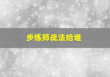 步练师战法给谁