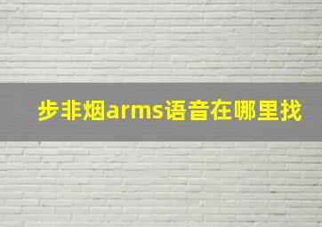 步非烟arms语音在哪里找