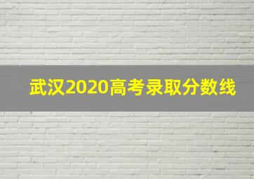 武汉2020高考录取分数线